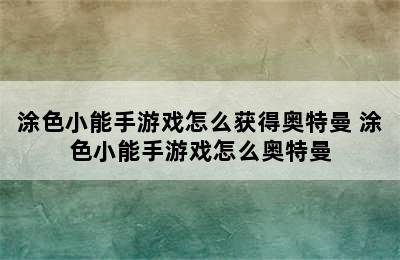 涂色小能手游戏怎么获得奥特曼 涂色小能手游戏怎么奥特曼